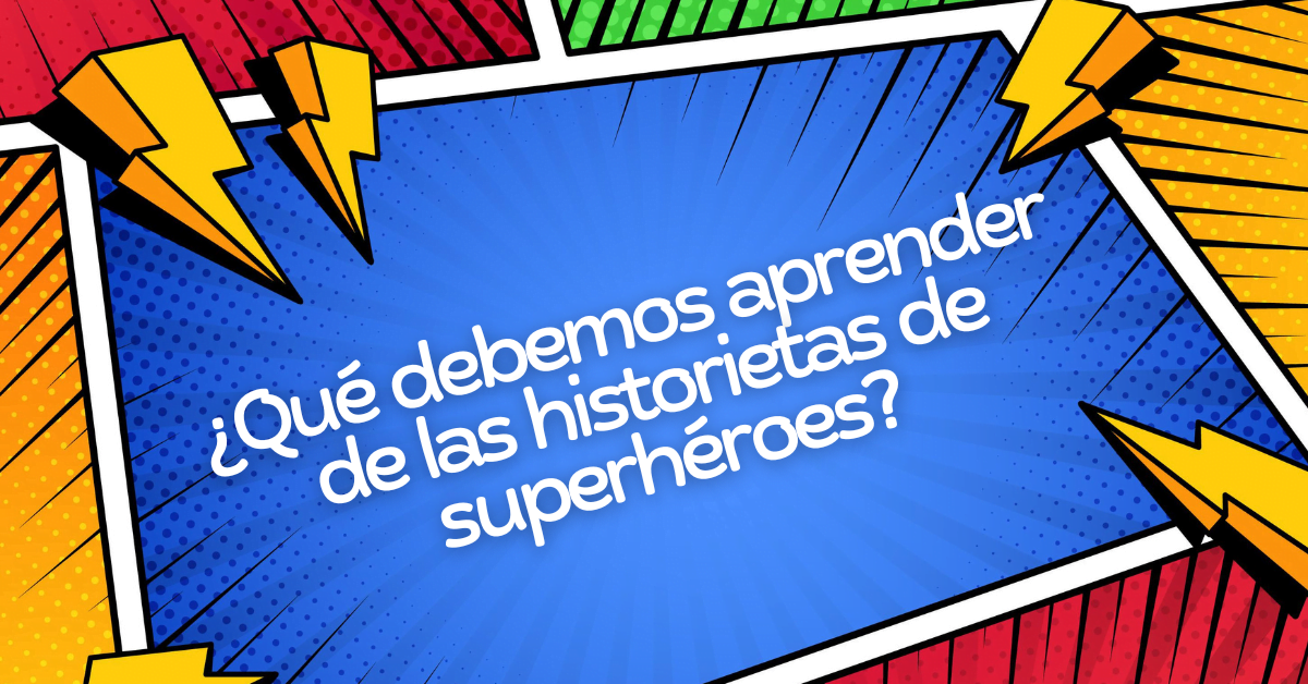 ¿Qué debemos aprender de las historietas de superhéroes?